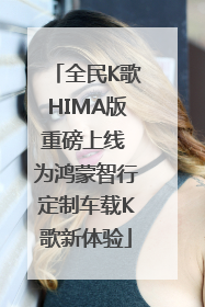 全民K歌HIMA版重磅上线 为鸿蒙智行定制车载K歌新体验