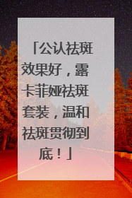 公认祛斑效果好，露卡菲娅祛斑套装，温和祛斑贯彻到底！
