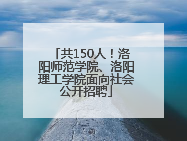 共150人！洛阳师范学院、洛阳理工学院面向社会公开招聘