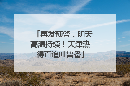 再发预警，明天高温持续！天津热得直追吐鲁番