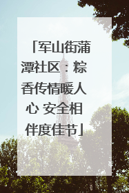 军山街蒲潭社区：粽香传情暖人心 安全相伴度佳节
