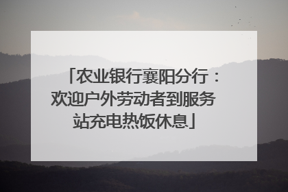 农业银行襄阳分行：欢迎户外劳动者到服务站充电热饭休息