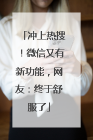 冲上热搜！微信又有新功能，网友：终于舒服了