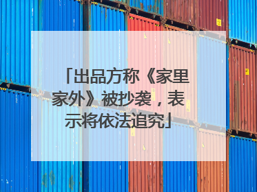 出品方称《家里家外》被抄袭，表示将依法追究