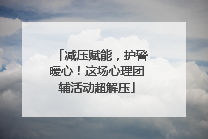 减压赋能，护警暖心！这场心理团辅活动超解压