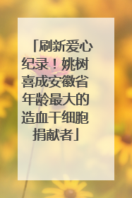 刷新爱心纪录！姚树喜成安徽省年龄最大的造血干细胞捐献者