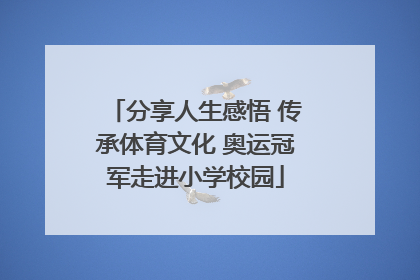 分享人生感悟 传承体育文化 奥运冠军走进小学校园