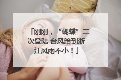 刚刚，“蝴蝶”二次登陆 台风给到浙江风雨不小！