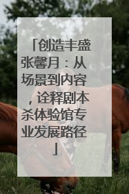 创造丰盛张馨月：从场景到内容，诠释剧本杀体验馆专业发展路径