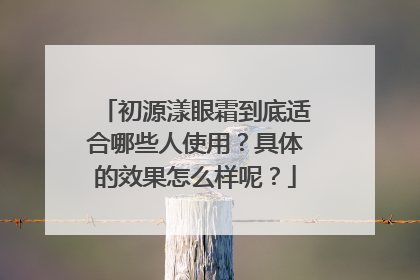 初源漾眼霜到底适合哪些人使用？具体的效果怎么样呢？
