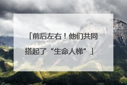 前后左右！他们共同搭起了“生命人梯”