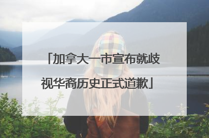 加拿大一市宣布就歧视华裔历史正式道歉