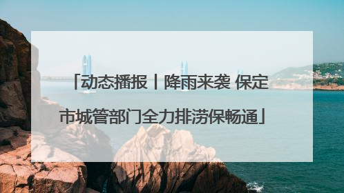 动态播报丨降雨来袭 保定市城管部门全力排涝保畅通