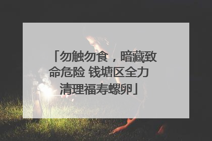 勿触勿食，暗藏致命危险 钱塘区全力清理福寿螺卵