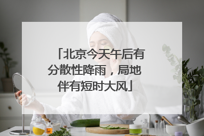 北京今天午后有分散性降雨，局地伴有短时大风