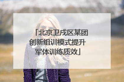 北京卫戍区某团创新组训模式提升军体训练质效