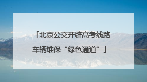 北京公交开辟高考线路车辆维保“绿色通道”