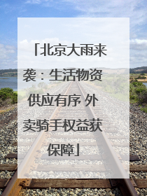 北京大雨来袭：生活物资供应有序 外卖骑手权益获保障