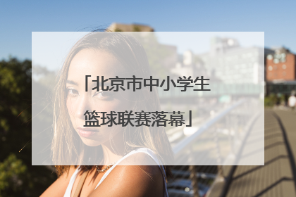 北京市中小学生篮球联赛落幕