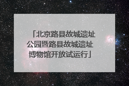 北京路县故城遗址公园暨路县故城遗址博物馆开放试运行