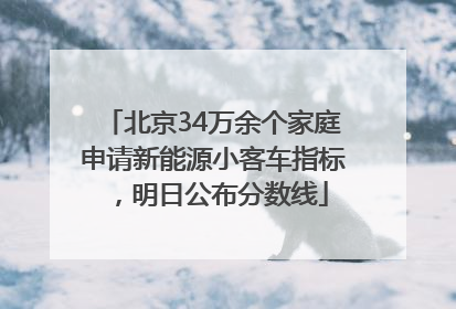 北京34万余个家庭申请新能源小客车指标，明日公布分数线