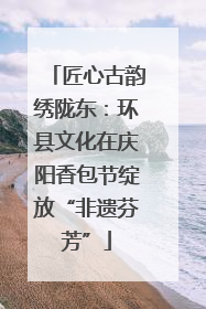 匠心古韵绣陇东：环县文化在庆阳香包节绽放“非遗芬芳”