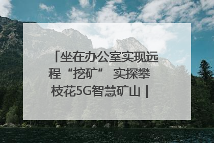 坐在办公室实现远程“挖矿” 实探攀枝花5G智慧矿山｜网络名人四川行