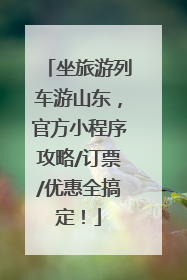 坐旅游列车游山东，官方小程序攻略/订票/优惠全搞定！