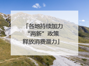 各地持续加力“两新”政策 释放消费潜力