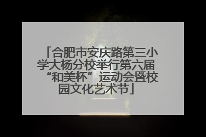 合肥市安庆路第三小学大杨分校举行第六届“和美杯”运动会暨校园文化艺术节