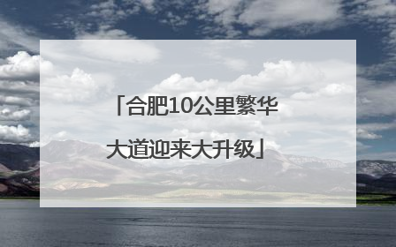 合肥10公里繁华大道迎来大升级