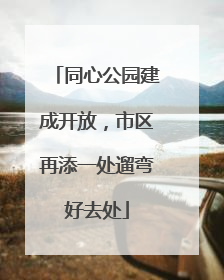 同心公园建成开放，市区再添一处遛弯好去处