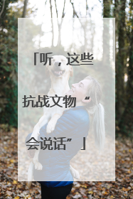 听，这些抗战文物“会说话”