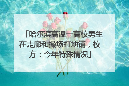 哈尔滨高温一高校男生在走廊和操场打地铺，校方：今年特殊情况