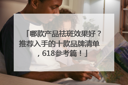 哪款产品祛斑效果好？推荐入手的十款品牌清单，618参考篇！