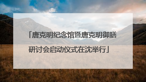 唐克明纪念馆暨唐克明御膳研讨会启动仪式在沈举行