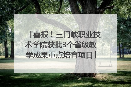 喜报！三门峡职业技术学院获批3个省级教学成果重点培育项目