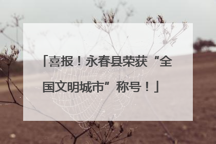 喜报！永春县荣获“全国文明城市”称号！