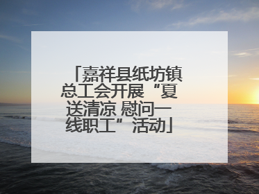 嘉祥县纸坊镇总工会开展“夏送清凉 慰问一线职工”活动