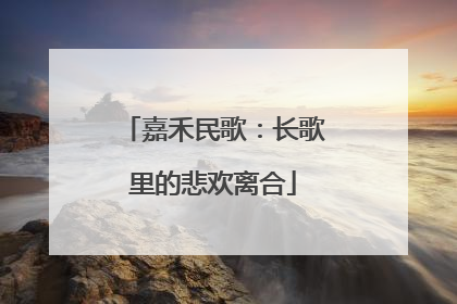嘉禾民歌：长歌里的悲欢离合
