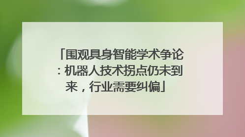 围观具身智能学术争论：机器人技术拐点仍未到来，行业需要纠偏
