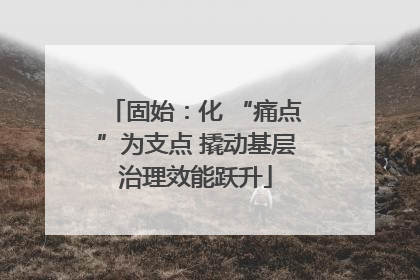 固始：化 “痛点”为支点 撬动基层治理效能跃升