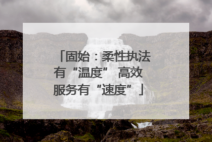 固始：柔性执法有“温度” 高效服务有“速度”