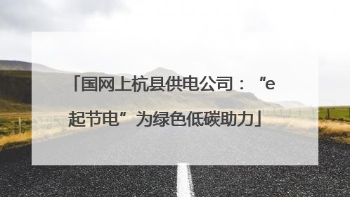 国网上杭县供电公司：“e起节电”为绿色低碳助力