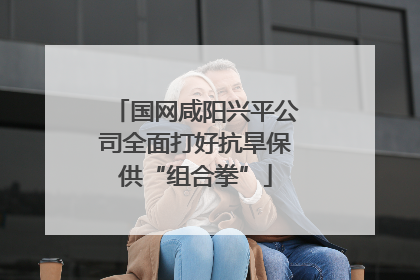 国网咸阳兴平公司全面打好抗旱保供“组合拳”