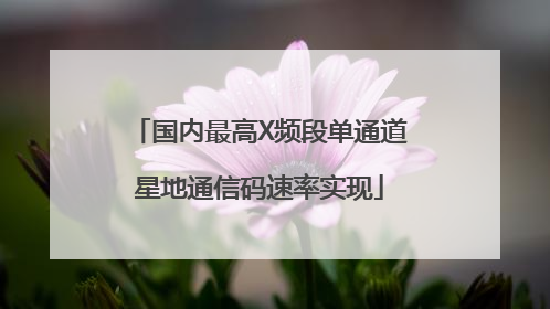 国内最高X频段单通道星地通信码速率实现