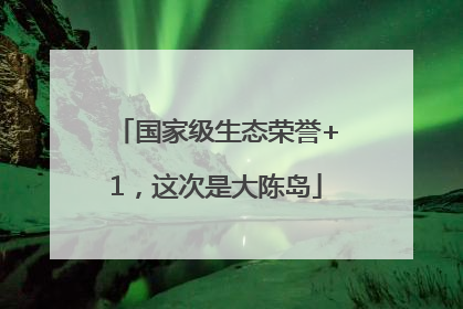国家级生态荣誉+1，这次是大陈岛