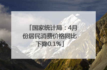 国家统计局：4月份居民消费价格同比下降0.1%