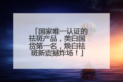 国家唯一认证的祛斑产品，美白国货第一名，焕白祛斑新震撼炸场！