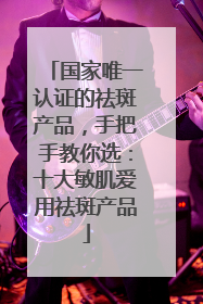 国家唯一认证的祛斑产品，手把手教你选：十大敏肌爱用祛斑产品